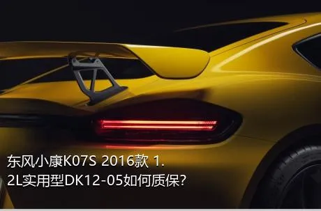 东风小康K07S 2016款 1.2L实用型DK12-05如何质保？