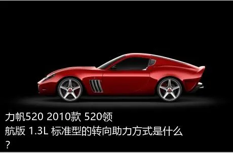 力帆520 2010款 520领航版 1.3L 标准型的转向助力方式是什么？