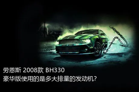 劳恩斯 2008款 BH330 豪华版使用的是多大排量的发动机？