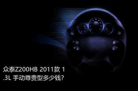 众泰Z200HB 2011款 1.3L 手动尊贵型多少钱？