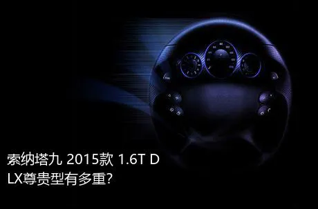 索纳塔九 2015款 1.6T DLX尊贵型有多重？