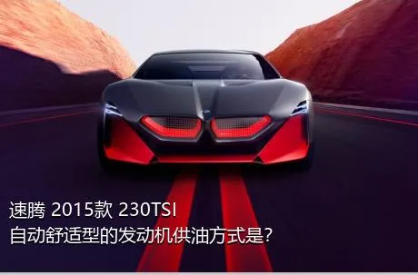 速腾 2015款 230TSI 自动舒适型的发动机供油方式是？