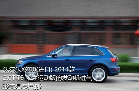 沃尔沃XC60(进口) 2014款 2.0T T5 个性运动版的发动机进气形式是怎样的？