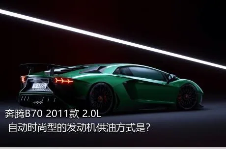 奔腾B70 2011款 2.0L 自动时尚型的发动机供油方式是？