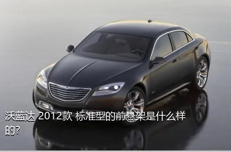 沃蓝达 2012款 标准型的前悬架是什么样的？