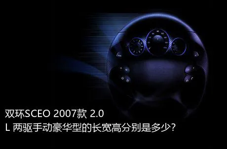 双环SCEO 2007款 2.0L 两驱手动豪华型的长宽高分别是多少？