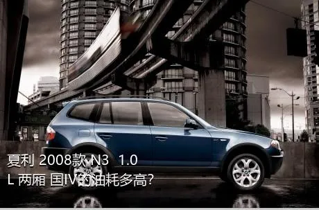 夏利 2008款 N3+ 1.0L 两厢 国IV的油耗多高？