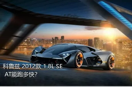 科鲁兹 2012款 1.8L SE AT能跑多快？