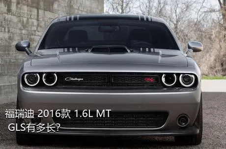 福瑞迪 2016款 1.6L MT GLS有多长？