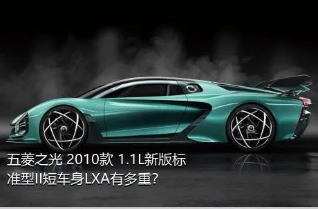 五菱之光 2010款 1.1L新版标准型II短车身LXA有多重？