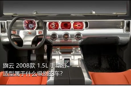 旗云 2008款 1.5L 手动舒适型属于什么级别的车？