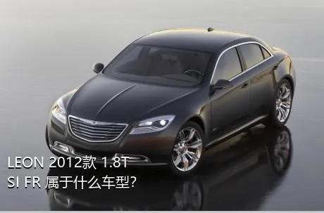 LEON 2012款 1.8TSI FR+属于什么车型？