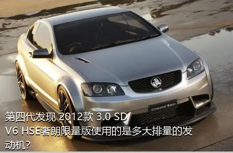 第四代发现 2012款 3.0 SDV6 HSE奢朗限量版使用的是多大排量的发动机？