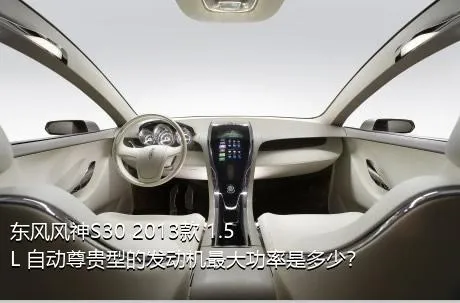 东风风神S30 2013款 1.5L 自动尊贵型的发动机最大功率是多少？