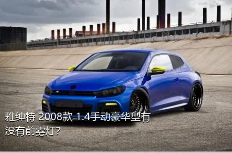 雅绅特 2008款 1.4手动豪华型有没有前雾灯？