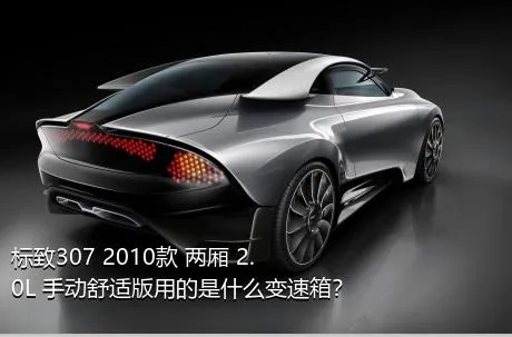 标致307 2010款 两厢 2.0L 手动舒适版用的是什么变速箱？