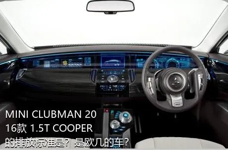 MINI CLUBMAN 2016款 1.5T COOPER的排放标准是？是欧几的车？