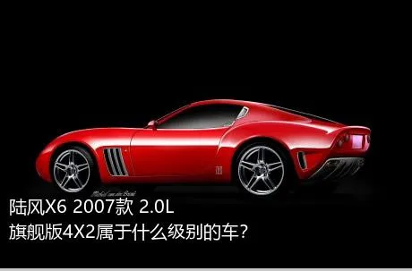 陆风X6 2007款 2.0L 旗舰版4X2属于什么级别的车？