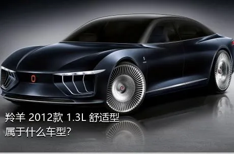 羚羊 2012款 1.3L 舒适型属于什么车型？