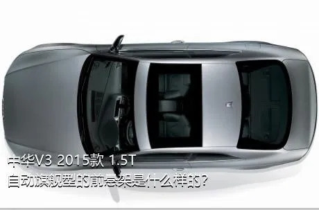 中华V3 2015款 1.5T 自动旗舰型的前悬架是什么样的？