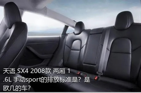 天语 SX4 2008款 两厢 1.6L 手动sport的排放标准是？是欧几的车？