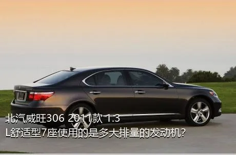 北汽威旺306 2011款 1.3L舒适型7座使用的是多大排量的发动机？