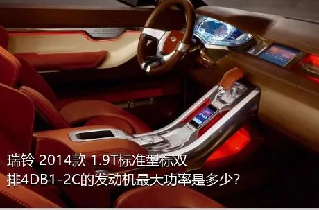 瑞铃 2014款 1.9T标准型标双排4DB1-2C的发动机最大功率是多少？