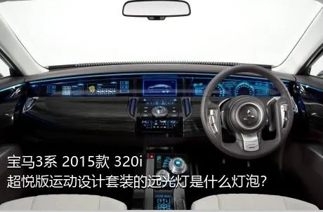 宝马3系 2015款 320i 超悦版运动设计套装的远光灯是什么灯泡？