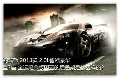 阁瑞斯 2013款 2.0L智领豪华型7座 全运纪念版国五的后悬架是什么样的？