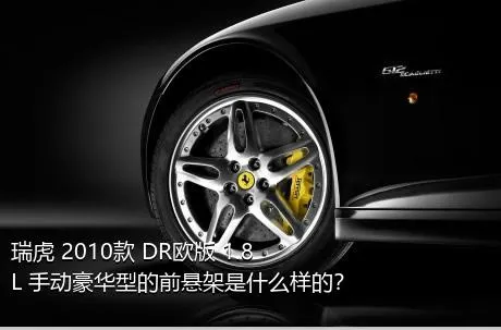 瑞虎 2010款 DR欧版 1.8L 手动豪华型的前悬架是什么样的？