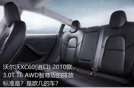 沃尔沃XC60(进口) 2010款 3.0T T6 AWD智尊版的排放标准是？是欧几的车？