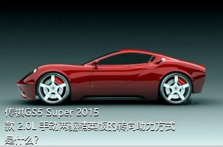 传祺GS5 Super 2015款 2.0L 手动两驱精英版的转向助力方式是什么？