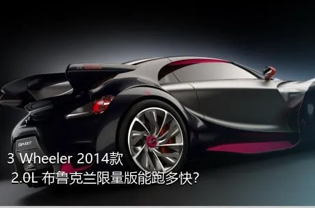 3 Wheeler 2014款 2.0L 布鲁克兰限量版能跑多快？