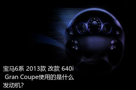 宝马6系 2013款 改款 640i Gran Coupe使用的是什么发动机？