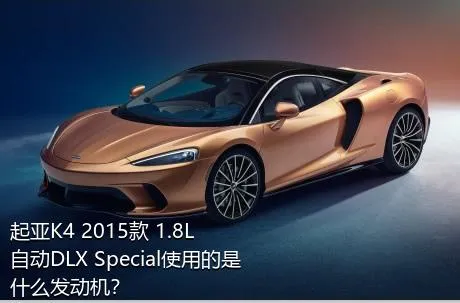 起亚K4 2015款 1.8L 自动DLX Special使用的是什么发动机？