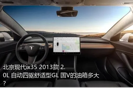 北京现代ix35 2013款 2.0L 自动四驱舒适型GL 国V的油箱多大？