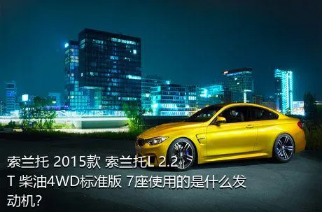 索兰托 2015款 索兰托L 2.2T 柴油4WD标准版 7座使用的是什么发动机？