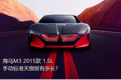 海马M3 2015款 1.5L 手动标准天窗版有多长？