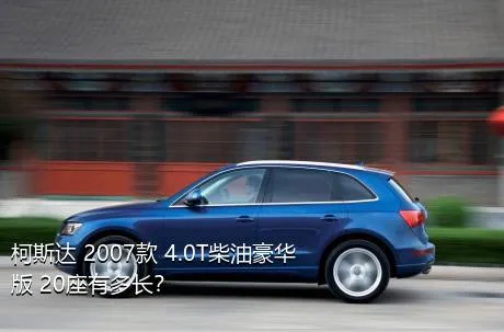 柯斯达 2007款 4.0T柴油豪华版 20座有多长？