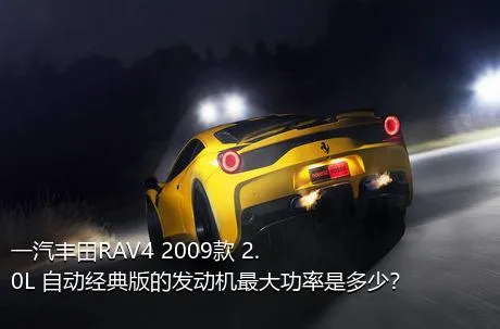 一汽丰田RAV4 2009款 2.0L 自动经典版的发动机最大功率是多少？