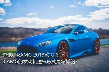 奔驰G级AMG 2013款 G 63 AMG的发动机进气形式是怎样的？