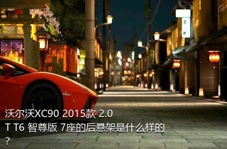 沃尔沃XC90 2015款 2.0T T6 智尊版 7座的后悬架是什么样的？