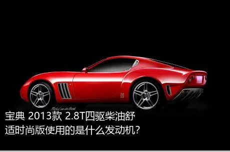 宝典 2013款 2.8T四驱柴油舒适时尚版使用的是什么发动机？