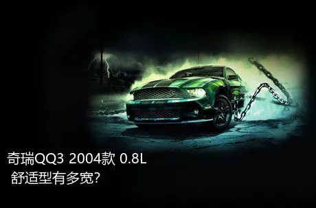 奇瑞QQ3 2004款 0.8L 舒适型有多宽？