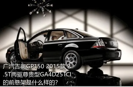 广汽吉奥GP150 2015款 2.5T两驱尊贵型GA4D25TCI的前悬架是什么样的？