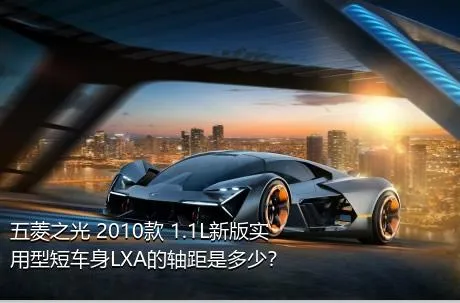 五菱之光 2010款 1.1L新版实用型短车身LXA的轴距是多少？