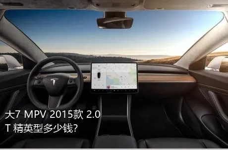 大7 MPV 2015款 2.0T 精英型多少钱？