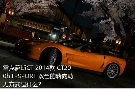 雷克萨斯CT 2014款 CT200h F-SPORT 双色的转向助力方式是什么？