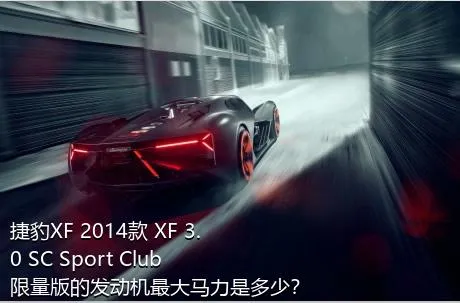 捷豹XF 2014款 XF 3.0 SC Sport Club限量版的发动机最大马力是多少？