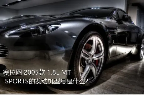 赛拉图 2005款 1.8L MT SPORTS的发动机型号是什么？